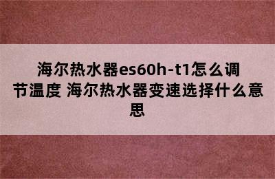 海尔热水器es60h-t1怎么调节温度 海尔热水器变速选择什么意思